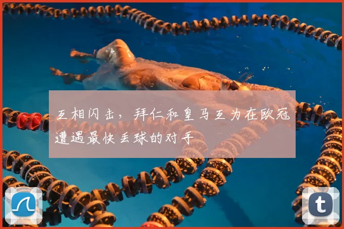 互相闪击，拜仁和皇马互为在欧冠遭遇最快丢球的对手