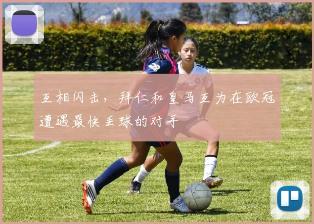 互相闪击，拜仁和皇马互为在欧冠遭遇最快丢球的对手