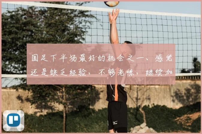 国足下半场最好的机会之一、感觉还是缺乏经验，不够老练，继续加油