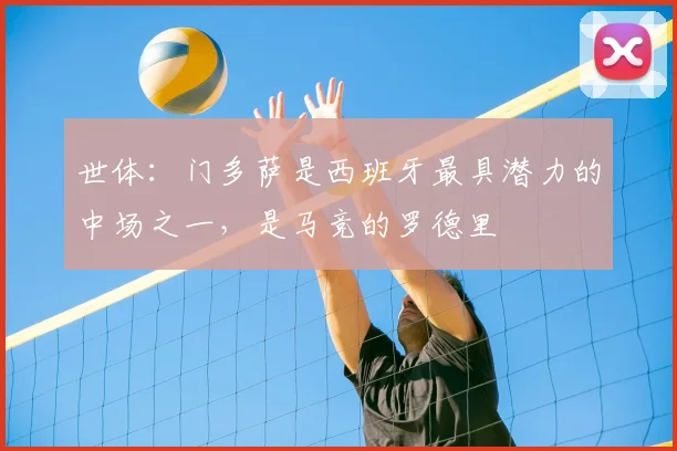 世体：门多萨是西班牙最具潜力的中场之一，是马竞的罗德里